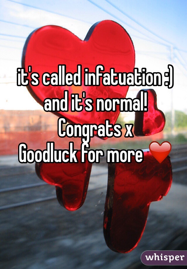 it's called infatuation :)
and it's normal!
Congrats x
Goodluck for more ❤️