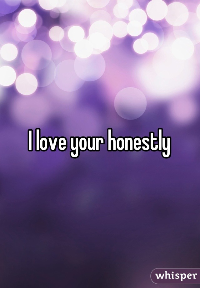 I love your honestly 
