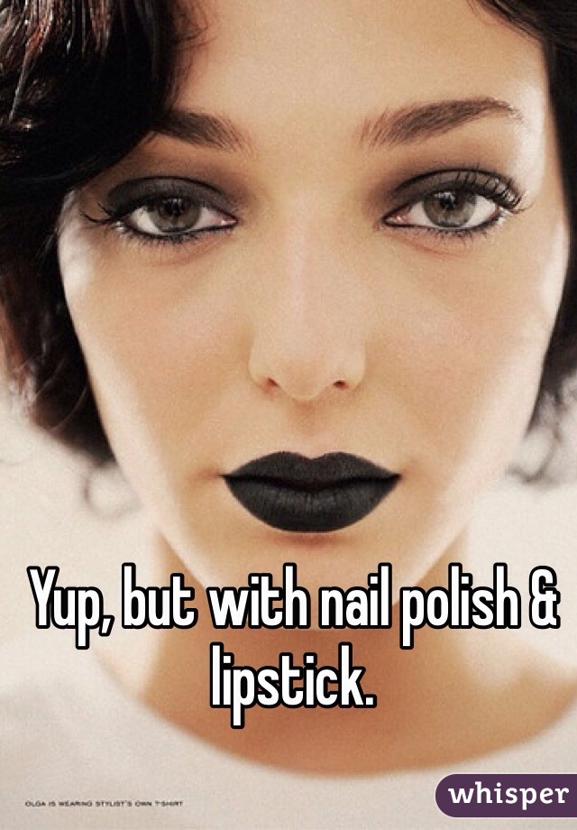 Yup, but with nail polish & lipstick.