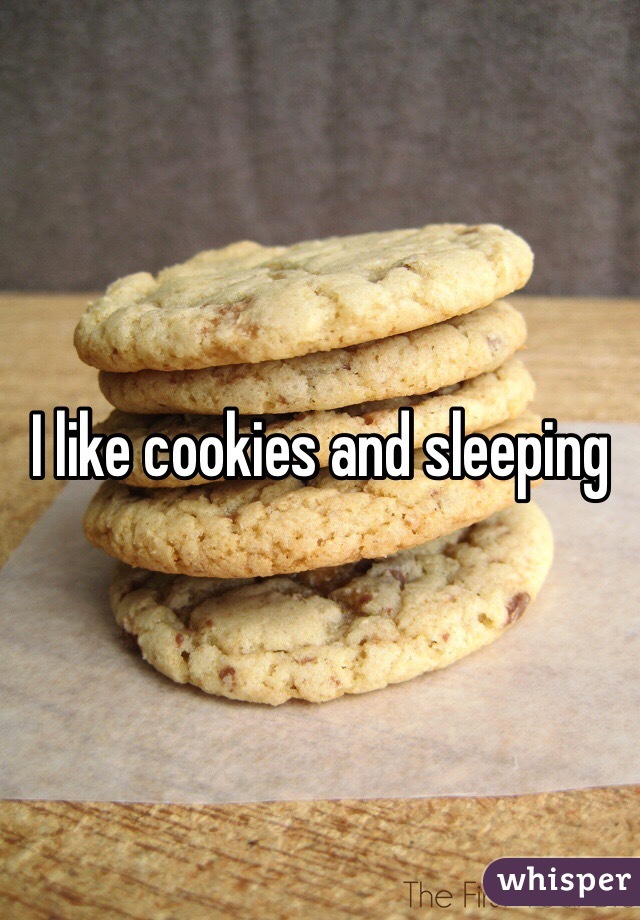 I like cookies and sleeping 