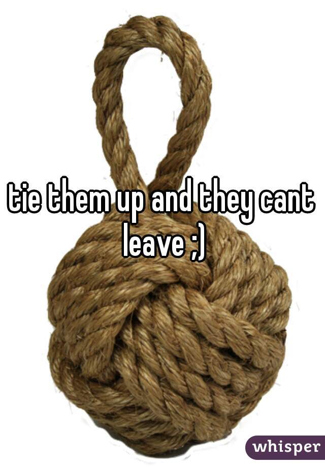 tie them up and they cant leave ;)