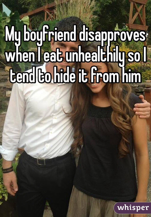 My boyfriend disapproves when I eat unhealthily so I tend to hide it from him 