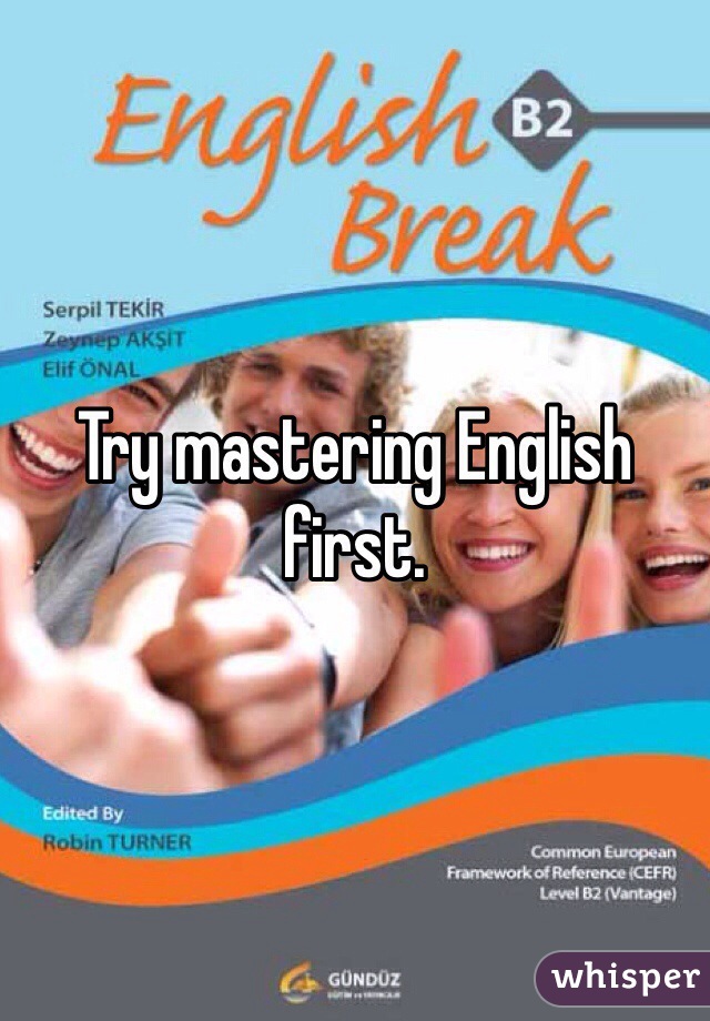 Try mastering English first. 