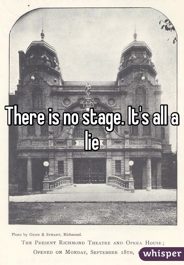 There is no stage. It's all a lie