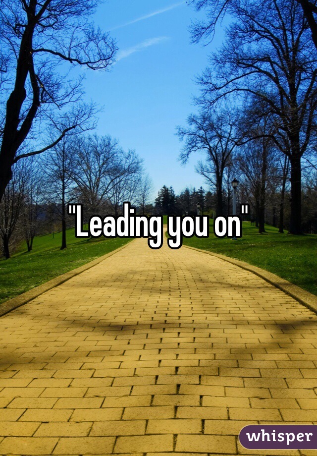 "Leading you on"
