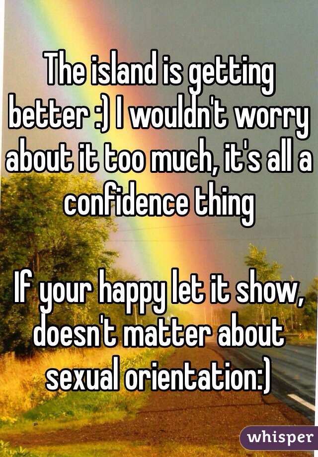 The island is getting better :) I wouldn't worry about it too much, it's all a confidence thing

If your happy let it show, doesn't matter about sexual orientation:)