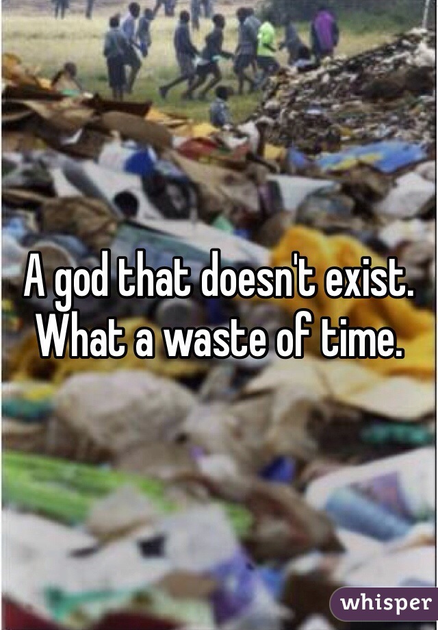 A god that doesn't exist. What a waste of time.