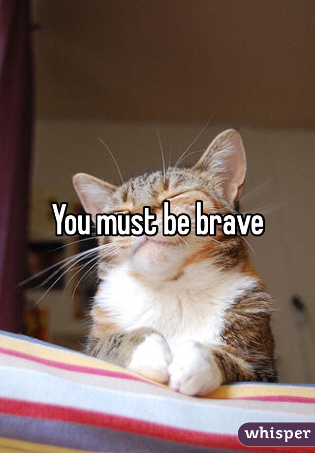 You must be brave 