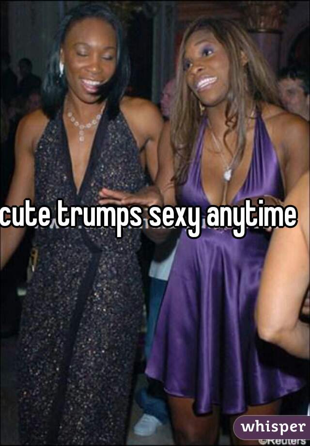 cute trumps sexy anytime  