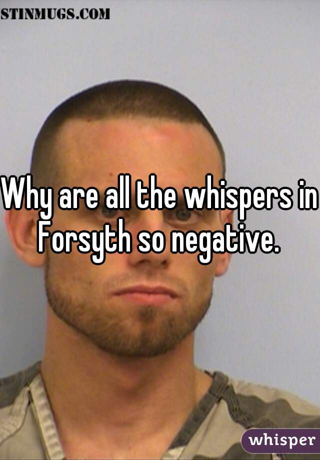 Why are all the whispers in Forsyth so negative. 