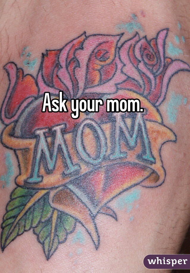 Ask your mom.