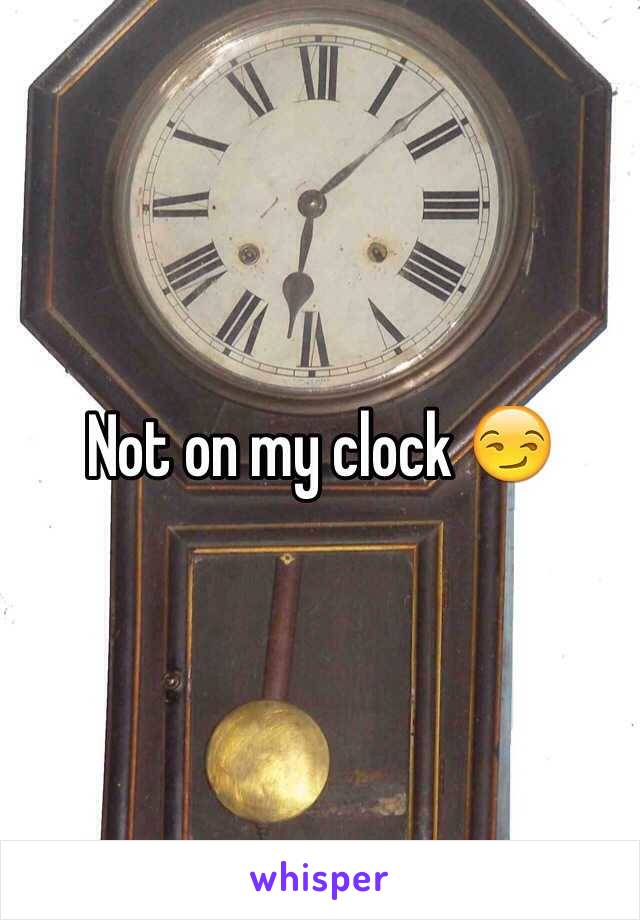 Not on my clock 😏