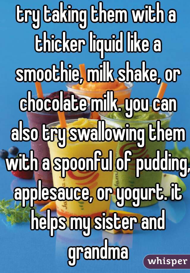 try taking them with a thicker liquid like a smoothie, milk shake, or chocolate milk. you can also try swallowing them with a spoonful of pudding, applesauce, or yogurt. it helps my sister and grandma