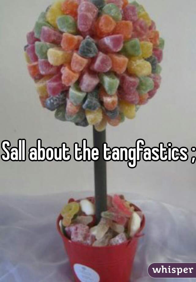 Sall about the tangfastics ;)
