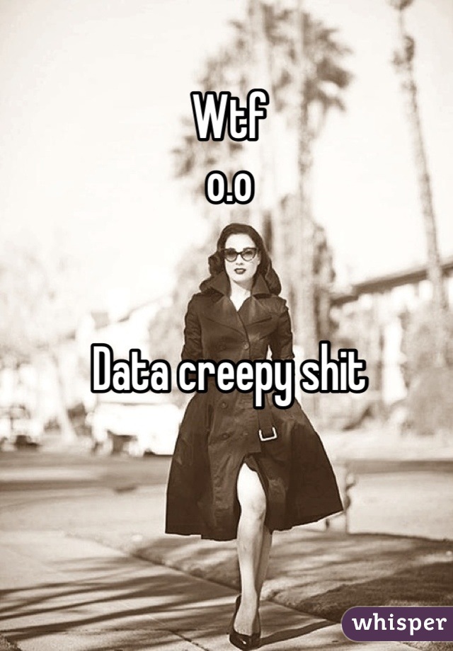 Wtf
o.o


Data creepy shit