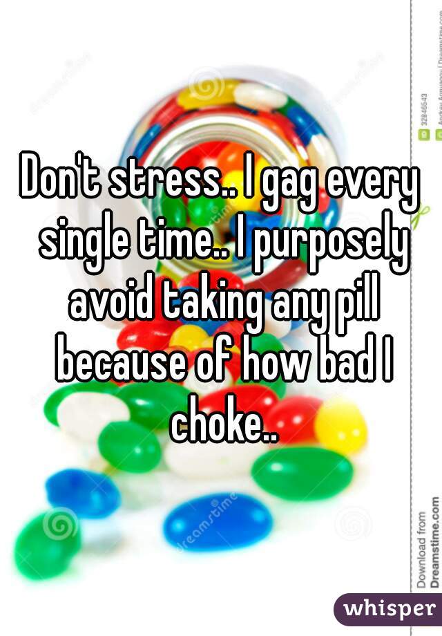 Don't stress.. I gag every single time.. I purposely avoid taking any pill because of how bad I choke..