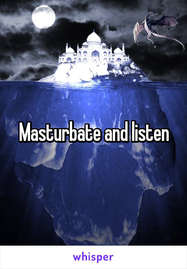 Masturbate and listen