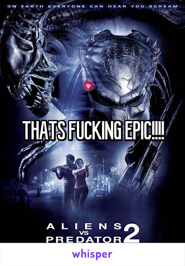 THATS FUCKING EPIC!!!!