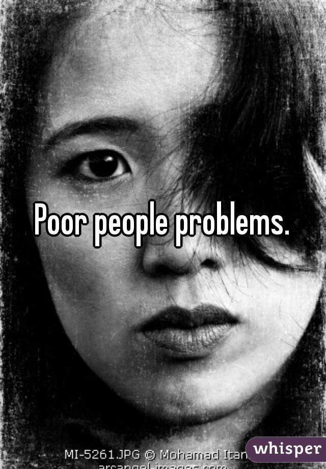 Poor people problems.