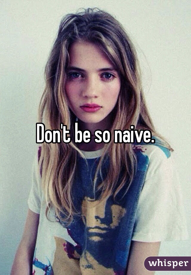 Don't be so naive. 