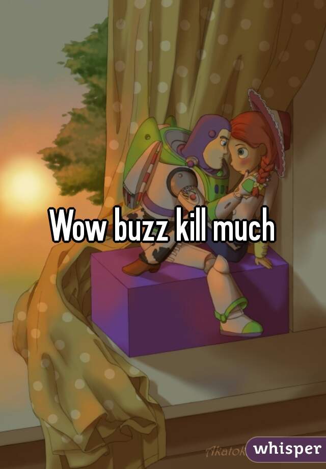 Wow buzz kill much