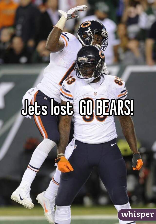 Jets lost  GO BEARS!