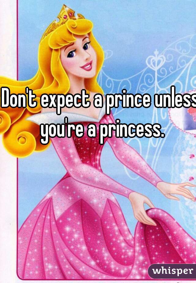 Don't expect a prince unless you're a princess.