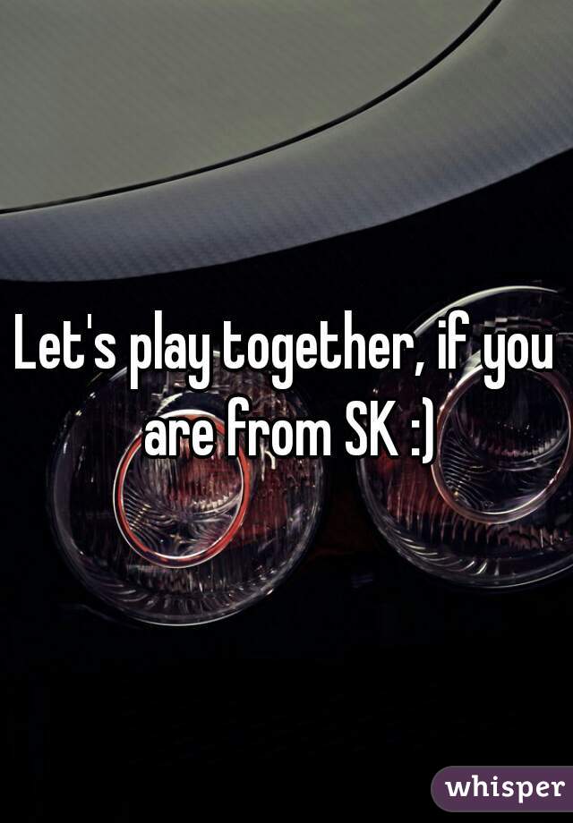 Let's play together, if you are from SK :)