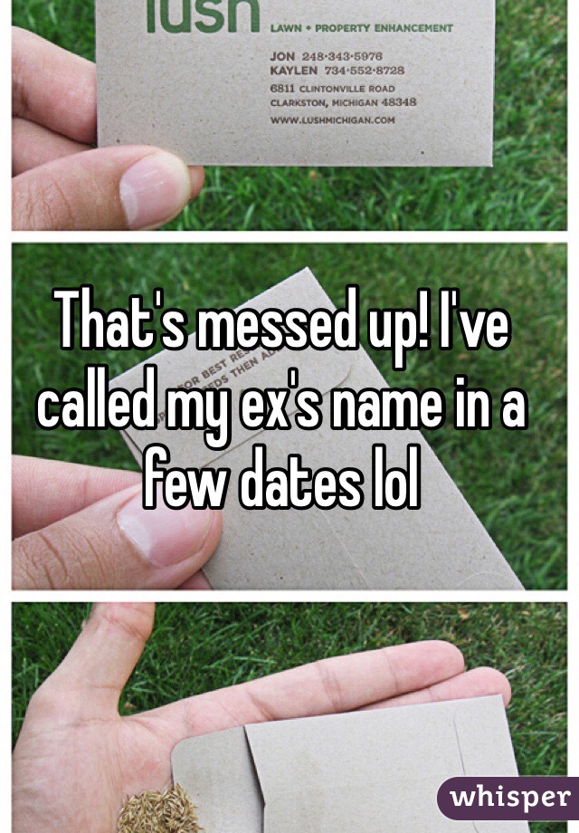 That's messed up! I've called my ex's name in a few dates lol