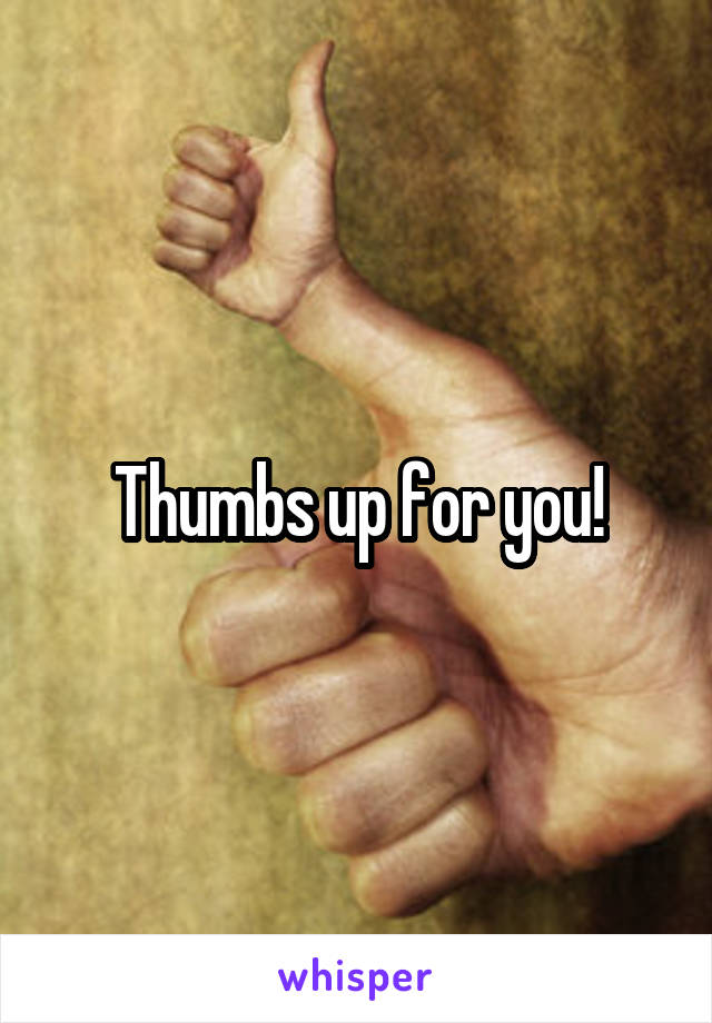 Thumbs up for you!