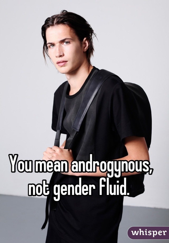 You mean androgynous, not gender fluid. 