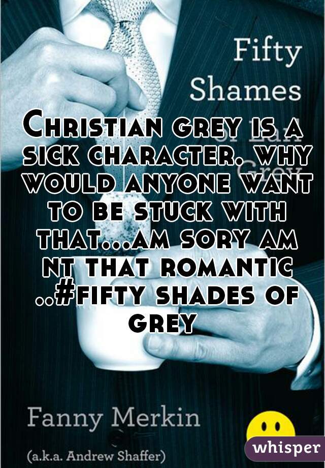 Christian grey is a sick character. why would anyone want to be stuck with that...am sory am nt that romantic ..#fifty shades of grey 