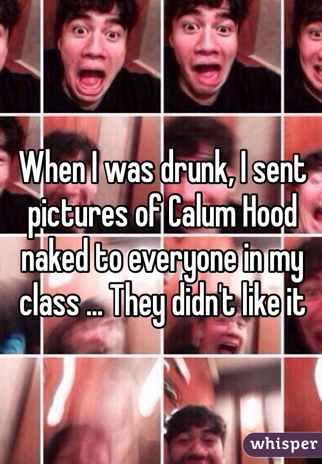 When I was drunk, I sent pictures of Calum Hood naked to everyone in my class ... They didn't like it