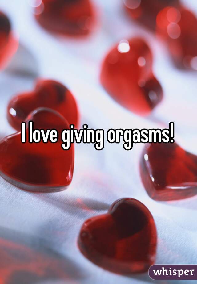 I love giving orgasms!