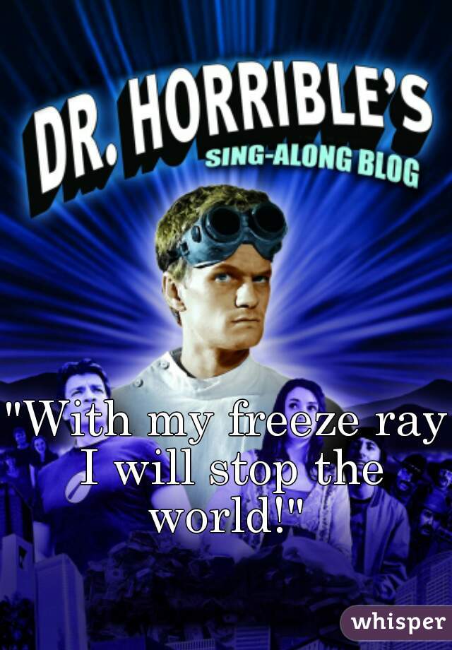 "With my freeze ray I will stop the world!" 