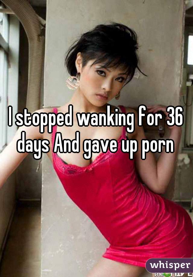 I stopped wanking for 36 days And gave up porn 