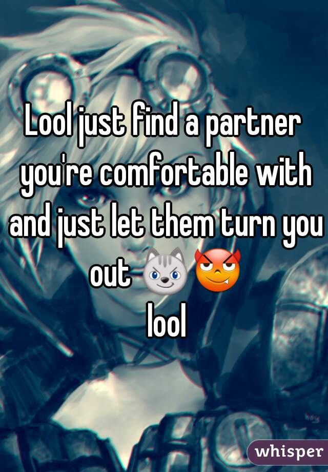 Lool just find a partner you're comfortable with and just let them turn you out 😼😈 lool