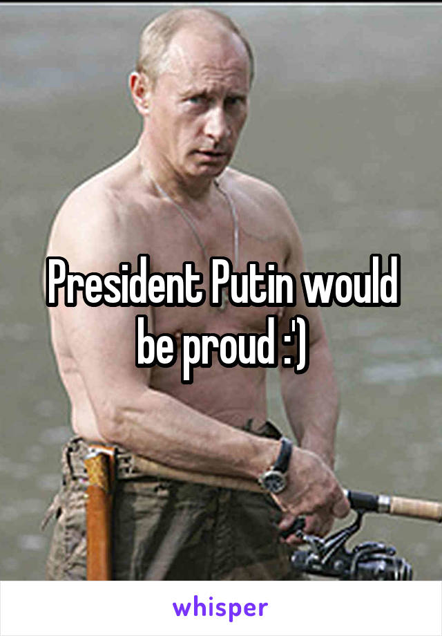 President Putin would be proud :')