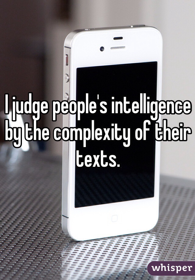 I judge people's intelligence by the complexity of their texts.