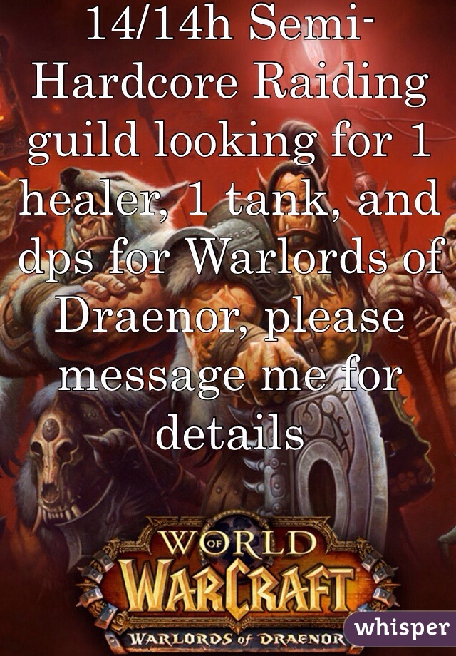 14/14h Semi-Hardcore Raiding guild looking for 1 healer, 1 tank, and dps for Warlords of Draenor, please message me for details