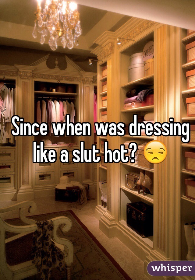 Since when was dressing like a slut hot? 😒