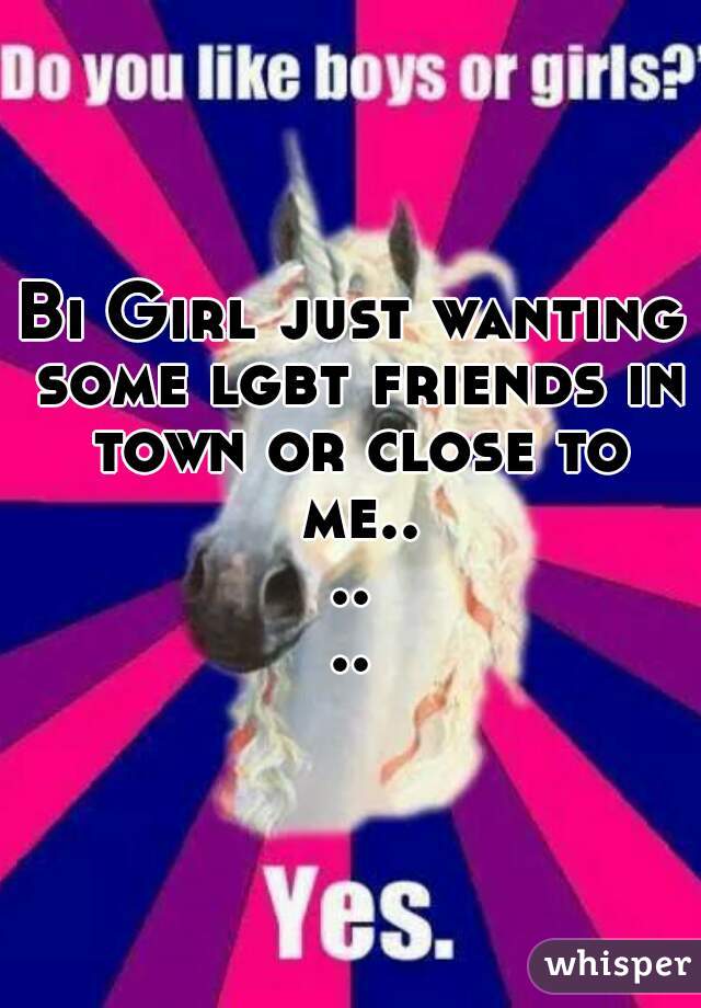 Bi Girl just wanting some lgbt friends in town or close to me......