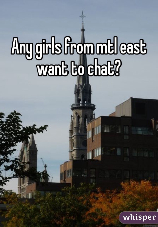 Any girls from mtl east want to chat?