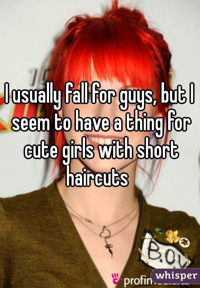 I usually fall for guys, but I seem to have a thing for cute girls with short haircuts  