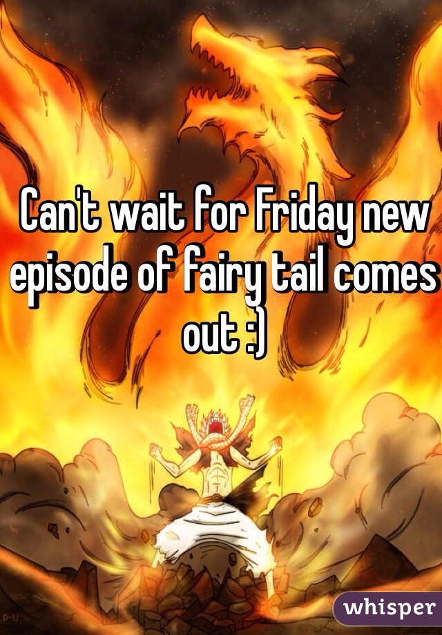 Can't wait for Friday new episode of fairy tail comes out :)