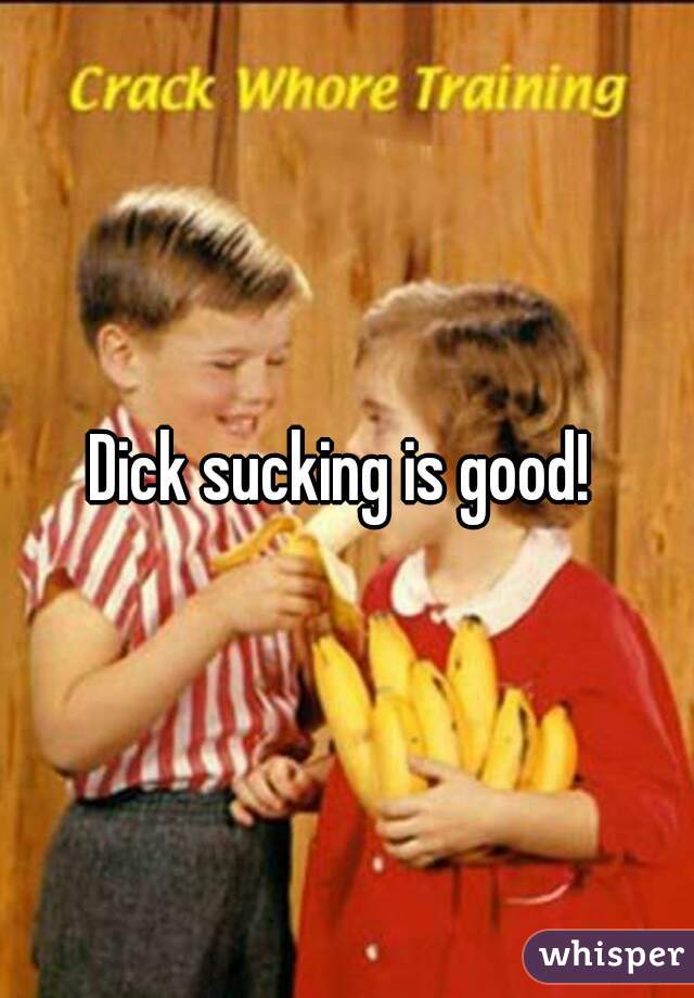 Dick sucking is good! 