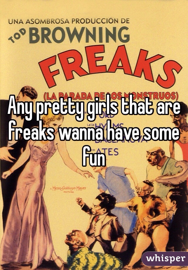 Any pretty girls that are freaks wanna have some fun