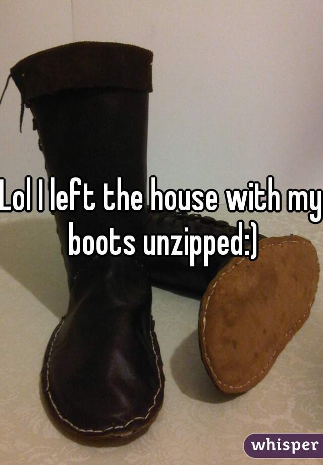 Lol I left the house with my boots unzipped:)