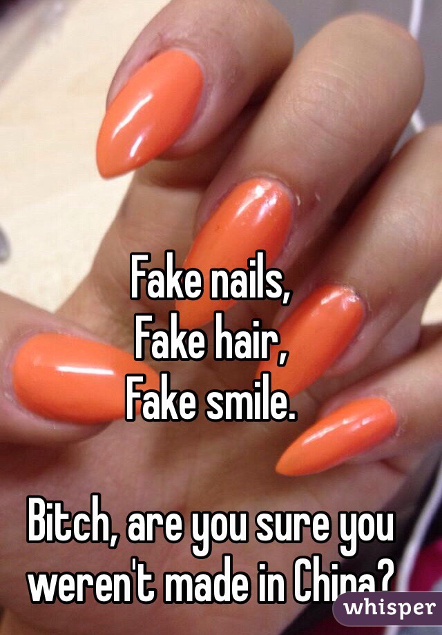 Fake nails,
Fake hair,
Fake smile.

Bitch, are you sure you weren't made in China?