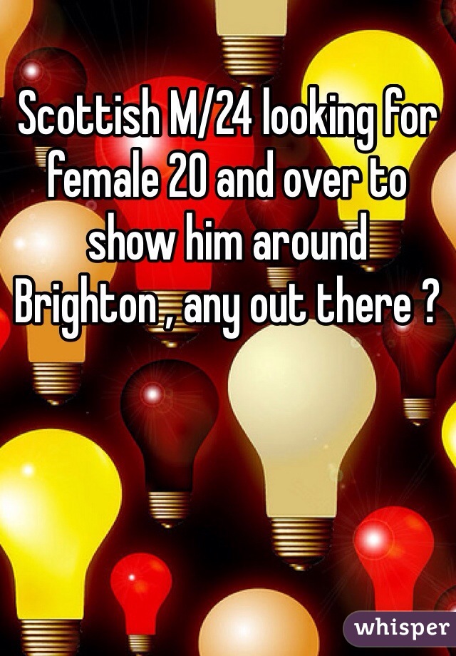Scottish M/24 looking for female 20 and over to show him around Brighton , any out there ? 
